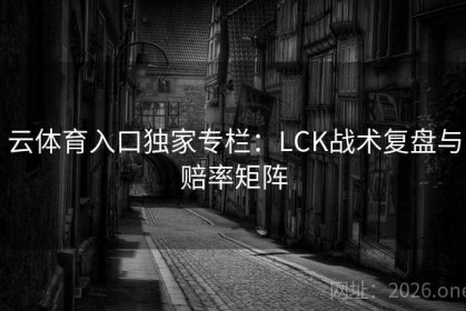 云体育入口独家专栏：LCK战术复盘与赔率矩阵