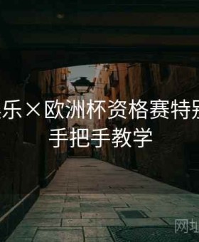 凯发娱乐×欧洲杯资格赛特别策划：手把手教学