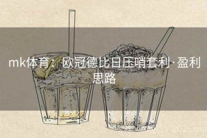 mk体育：欧冠德比日压哨套利·盈利思路