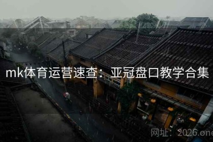 mk体育运营速查：亚冠盘口教学合集