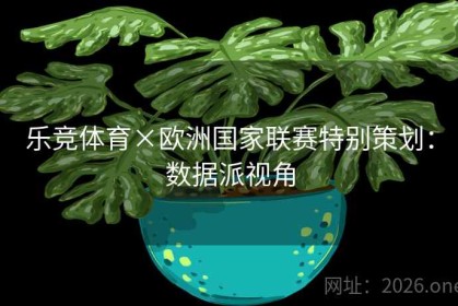 乐竞体育×欧洲国家联赛特别策划：数据派视角