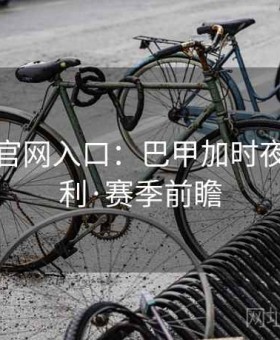 金年会官网入口：巴甲加时夜压哨套利·赛季前瞻