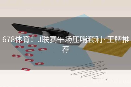 678体育：J联赛午场压哨套利·王牌推荐