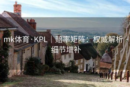 mk体育·KPL｜赔率矩阵：权威解析 · 细节增补