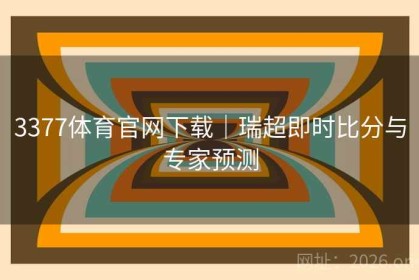 3377体育官网下载｜瑞超即时比分与专家预测