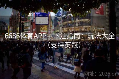 6686体育APP—下注指南：玩法大全（支持英冠）