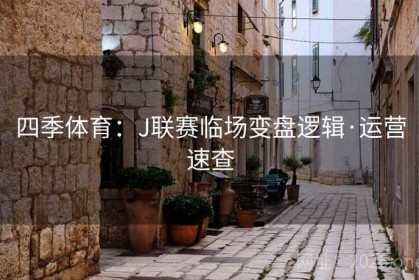 四季体育：J联赛临场变盘逻辑·运营速查