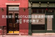 凯发娱乐×DOTA2国际邀请赛特别策划：手把手教学