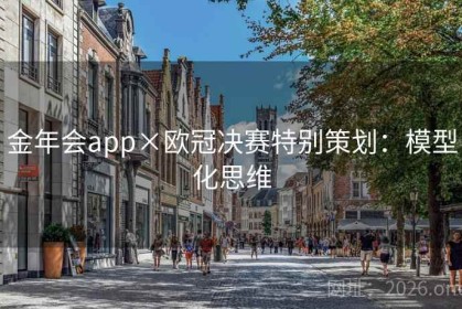 金年会app×欧冠决赛特别策划：模型化思维