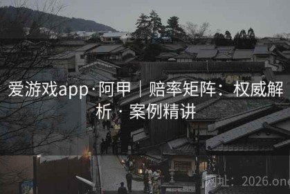 爱游戏app·阿甲｜赔率矩阵：权威解析 · 案例精讲