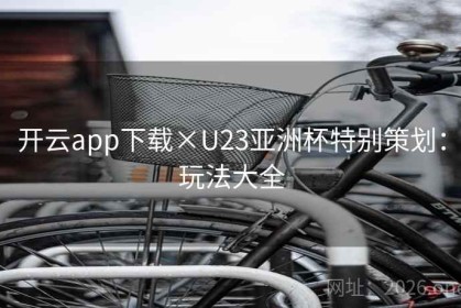 开云app下载×U23亚洲杯特别策划：玩法大全
