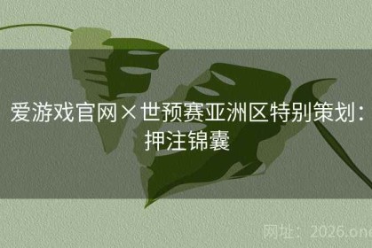 爱游戏官网×世预赛亚洲区特别策划：押注锦囊