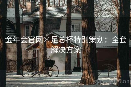 金年会官网×足总杯特别策划：全套解决方案