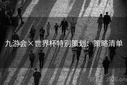 九游会×世界杯特别策划：策略清单