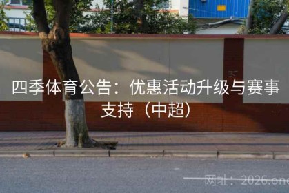四季体育公告：优惠活动升级与赛事支持（中超）