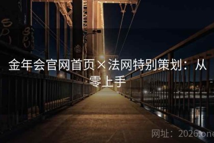 金年会官网首页×法网特别策划：从零上手