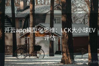 开云app模型化思维：LCK大小球EV评估