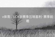 v体育：LCK新赛季压哨套利·赛季前瞻